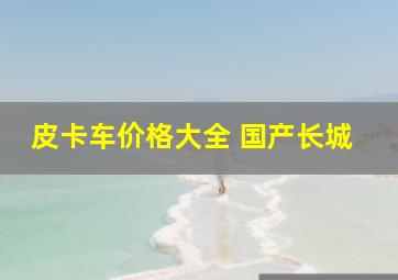 皮卡车价格大全 国产长城